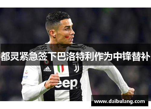 都灵紧急签下巴洛特利作为中锋替补