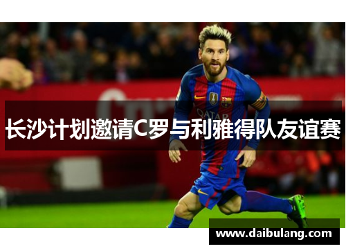 长沙计划邀请C罗与利雅得队友谊赛