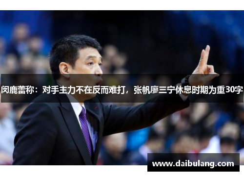 闵鹿蕾称：对手主力不在反而难打，张帆廖三宁休息时期为重30字